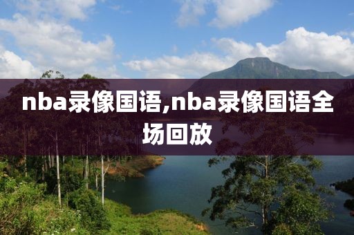 nba录像国语,nba录像国语全场回放