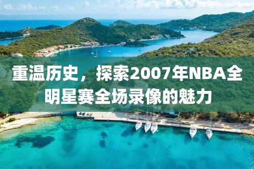 重温历史，探索2007年NBA全明星赛全场录像的魅力