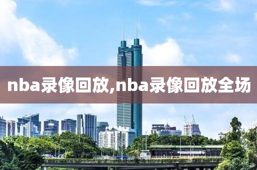nba录像回放,nba录像回放全场