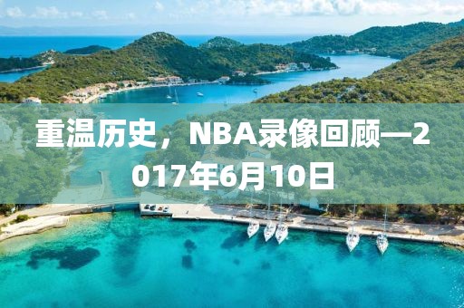 重温历史，NBA录像回顾—2017年6月10日