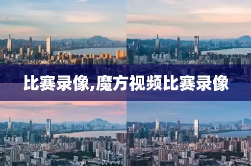 比赛录像,魔方视频比赛录像