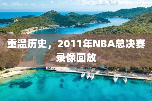 重温历史，2011年NBA总决赛录像回放