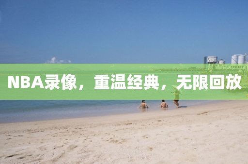 NBA录像，重温经典，无限回放