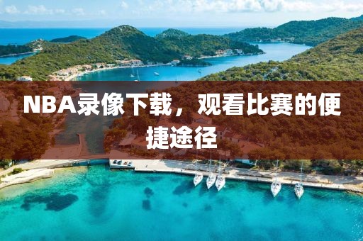 NBA录像下载，观看比赛的便捷途径