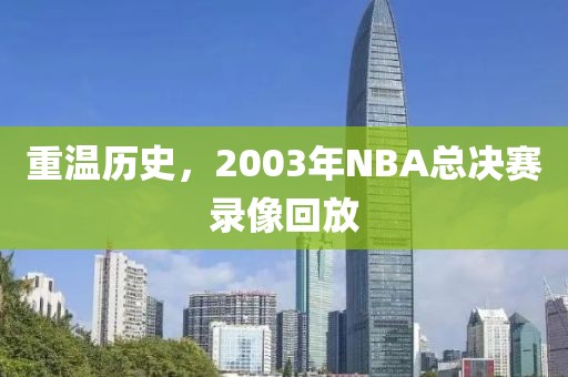 重温历史，2003年NBA总决赛录像回放