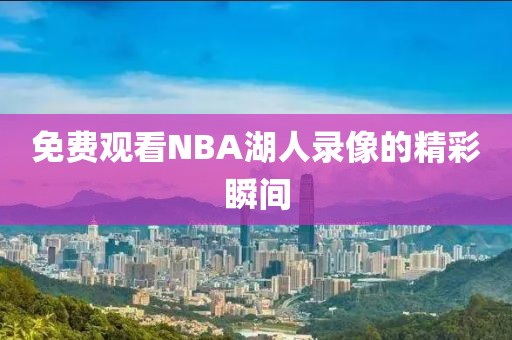 免费观看NBA湖人录像的精彩瞬间