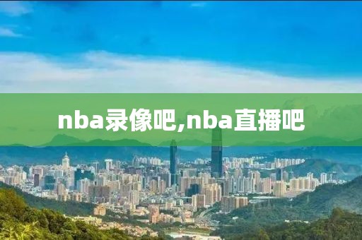 nba录像吧,nba直播吧