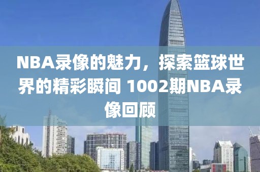 NBA录像的魅力，探索篮球世界的精彩瞬间 1002期NBA录像回顾