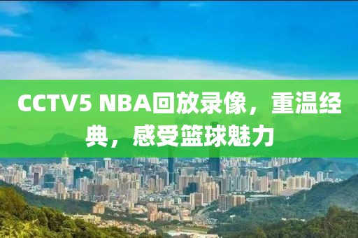 CCTV5 NBA回放录像,重温经典,感受篮球魅力