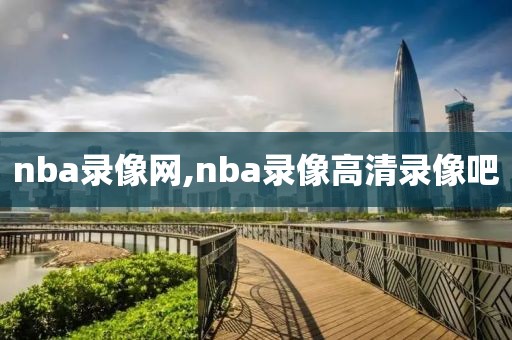 nba录像网,nba录像高清录像吧