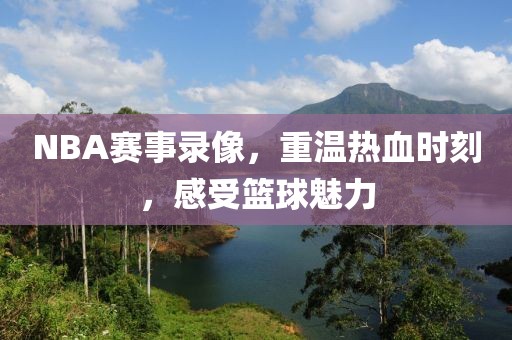 NBA赛事录像,重温热血时刻,感受篮球魅力