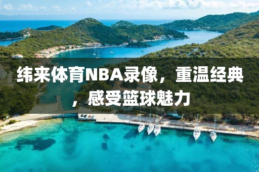 纬来体育NBA录像，重温经典，感受篮球魅力