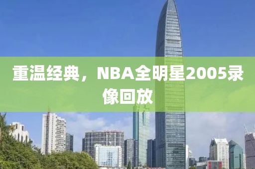 重温经典，NBA全明星2005录像回放