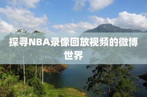 探寻NBA录像回放视频的微博世界