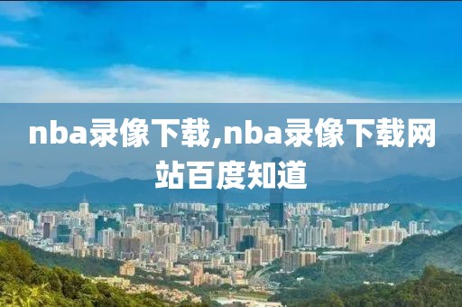 nba录像下载,nba录像下载网站百度知道