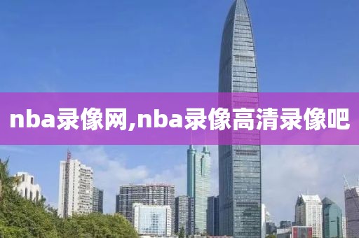 nba录像网,nba录像高清录像吧