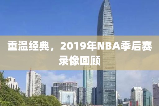 重温经典，2019年NBA季后赛录像回顾