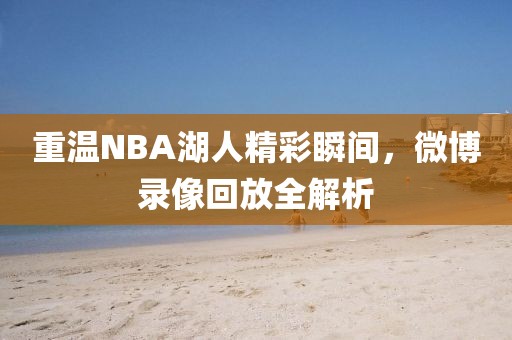 重温NBA湖人精彩瞬间，微博录像回放全解析