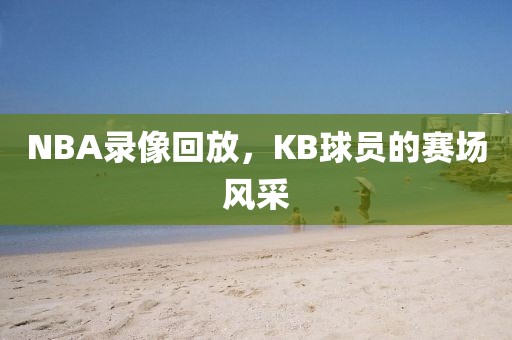 NBA录像回放，KB球员的赛场风采