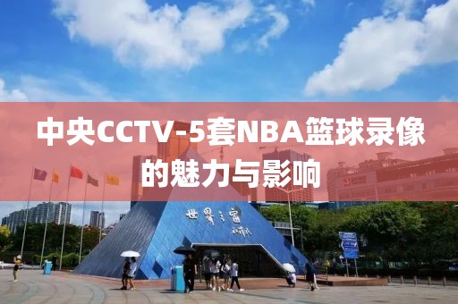 中央CCTV-5套NBA篮球录像的魅力与影响