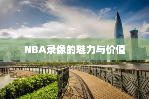 NBA录像的魅力与价值
