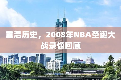 重温历史，2008年NBA圣诞大战录像回顾
