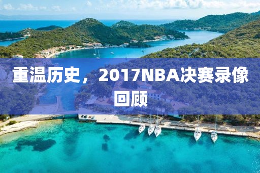 重温历史，2017NBA决赛录像回顾