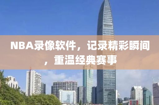 NBA录像软件,记录精彩瞬间,重温经典赛事