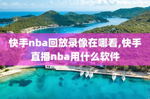 快手nba回放录像在哪看,快手直播nba用什么软件