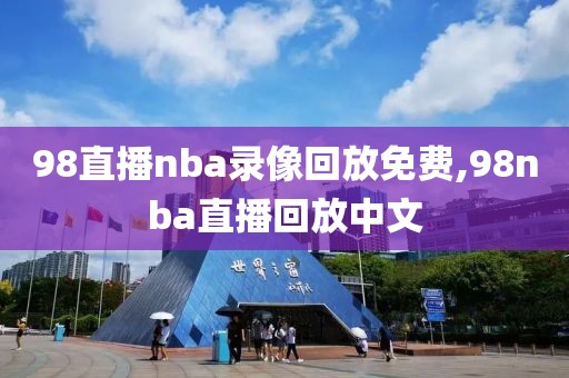 98直播nba录像回放免费,98nba直播回放中文