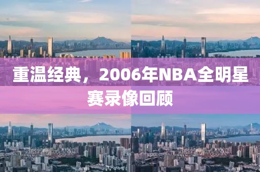 重温经典，2006年NBA全明星赛录像回顾