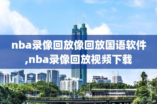 nba录像回放像回放国语软件,nba录像回放视频下载