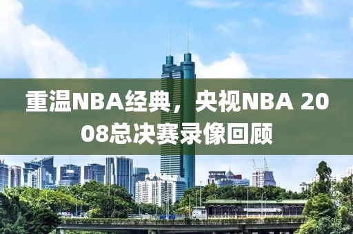重温NBA经典，央视NBA 2008总决赛录像回顾