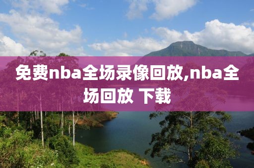 免费nba全场录像回放,nba全场回放 下载
