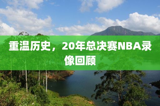 重温历史，20年总决赛NBA录像回顾