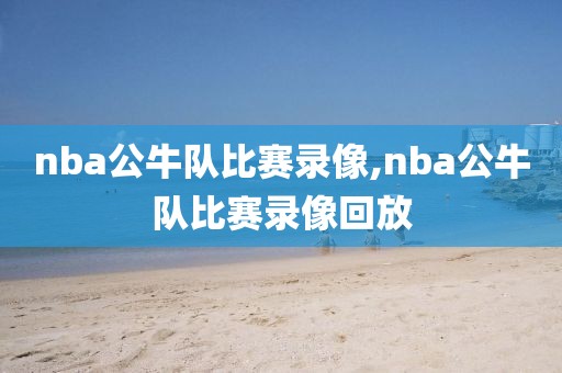 nba公牛队比赛录像,nba公牛队比赛录像回放