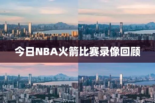 今日NBA火箭比赛录像回顾