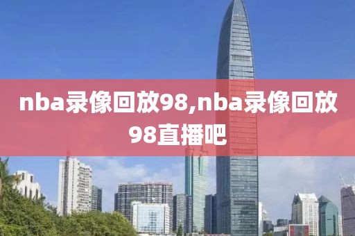 nba录像回放98,nba录像回放98直播吧