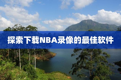 探索下载NBA录像的最佳软件