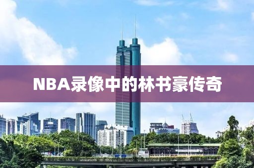 NBA录像中的林书豪传奇