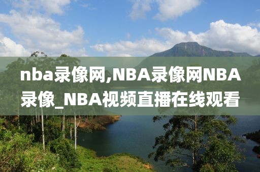 nba录像网,NBA录像网NBA录像_NBA视频直播在线观看