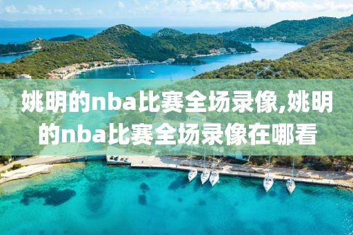 姚明的nba比赛全场录像,姚明的nba比赛全场录像在哪看