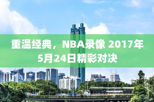 重温经典，NBA录像 2017年5月24日精彩对决