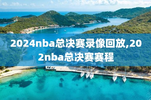 2024nba总决赛录像回放,202nba总决赛赛程