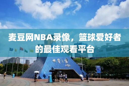 麦豆网NBA录像，篮球爱好者的最佳观看平台