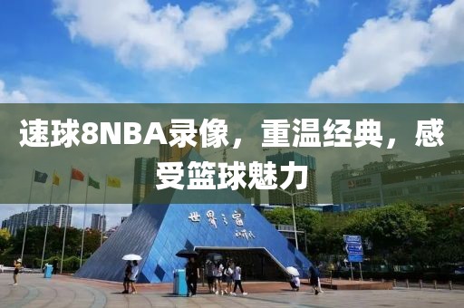 速球8NBA录像，重温经典，感受篮球魅力