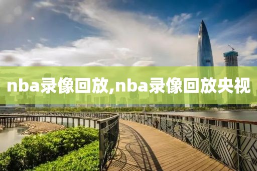 nba录像回放,nba录像回放央视