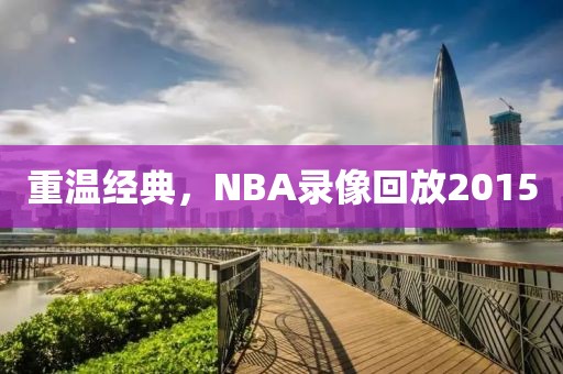 重温经典,NBA录像回放2015