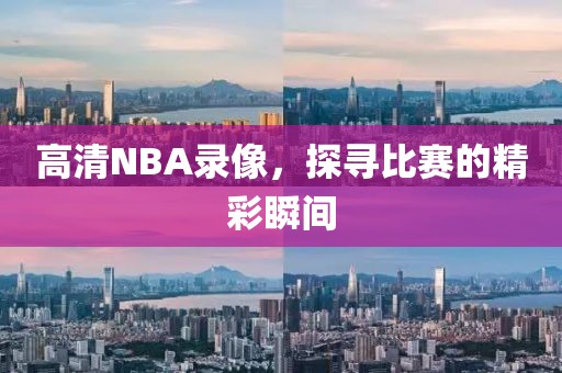 高清NBA录像,探寻比赛的精彩瞬间
