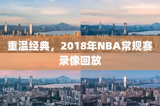 重温经典，2018年NBA常规赛录像回放